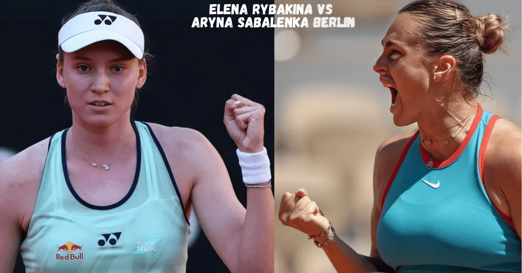 Elena Rybakina vs Aryna Sabalenka Berlin